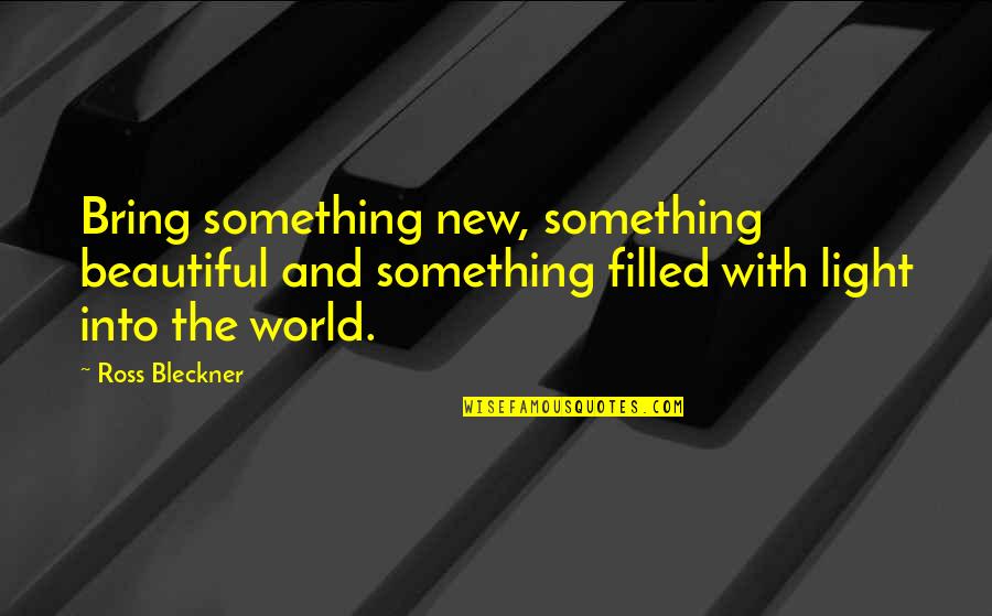 Beautiful Light Quotes By Ross Bleckner: Bring something new, something beautiful and something filled