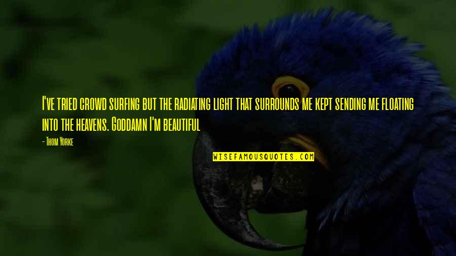 Beautiful Light Quotes By Thom Yorke: I've tried crowd surfing but the radiating light Beautiful Light Quotes By Thom Yorke: I've tried crowd surfing but the radiating light