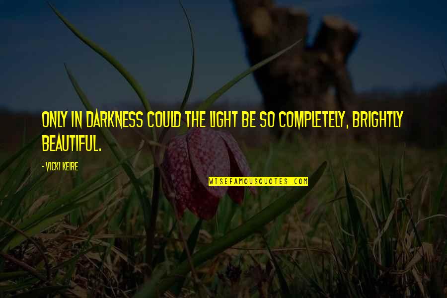 Beautiful Light Quotes By Vicki Keire: Only in darkness could the light be so