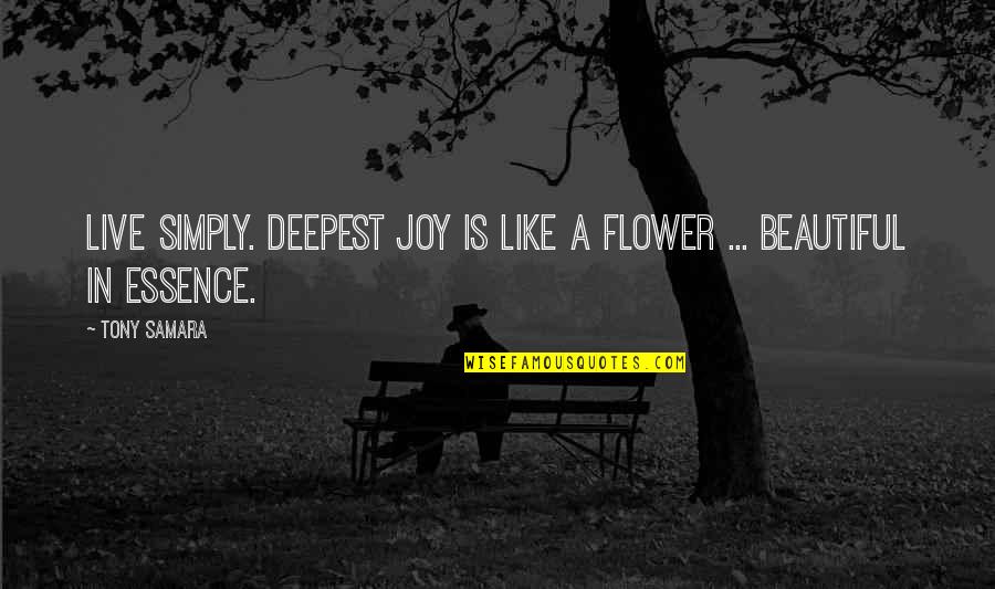 Beautiful Like A Flower Quotes By Tony Samara: Live simply. Deepest joy is like a flower