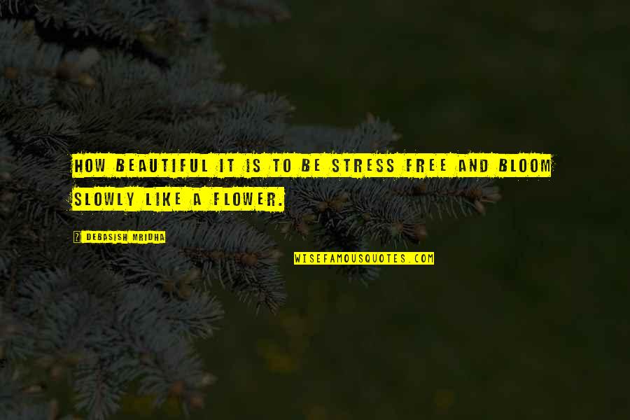 Beautiful Like Flower Quotes By Debasish Mridha: How beautiful it is to be stress free