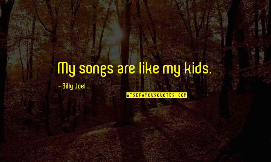 Beautiful Like Her Mother Quotes By Billy Joel: My songs are like my kids.