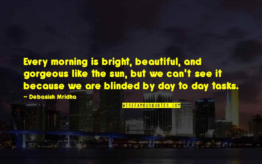 Beautiful Like The Sun Quotes By Debasish Mridha: Every morning is bright, beautiful, and gorgeous like Beautiful Like The Sun Quotes By Debasish Mridha: Every morning is bright, beautiful, and gorgeous like