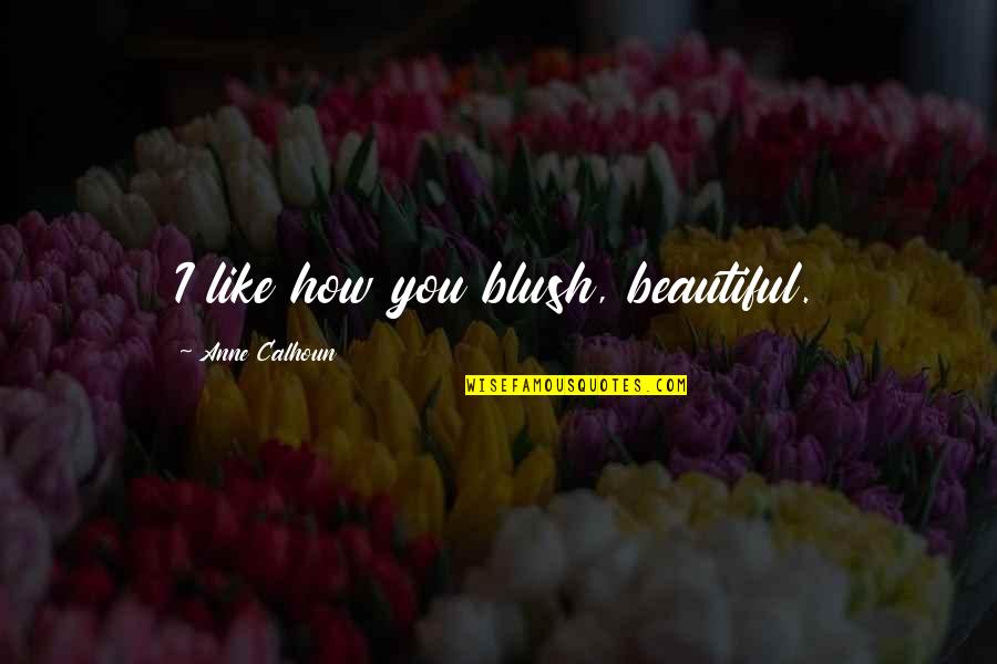 Beautiful Like You Quotes By Anne Calhoun: I like how you blush, beautiful.