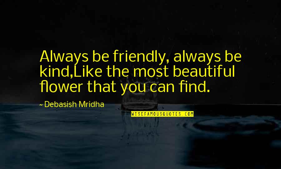 Beautiful Like You Quotes By Debasish Mridha: Always be friendly, always be kind,Like the most