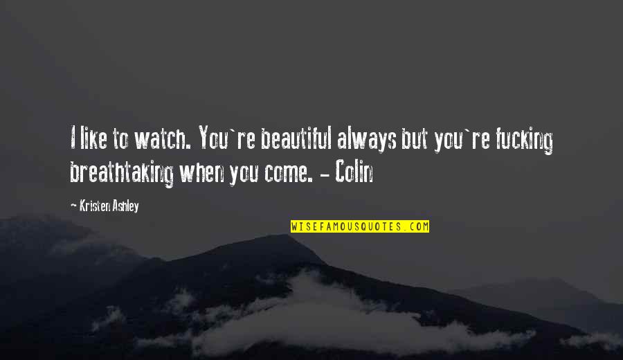 Beautiful Like You Quotes By Kristen Ashley: I like to watch. You're beautiful always but