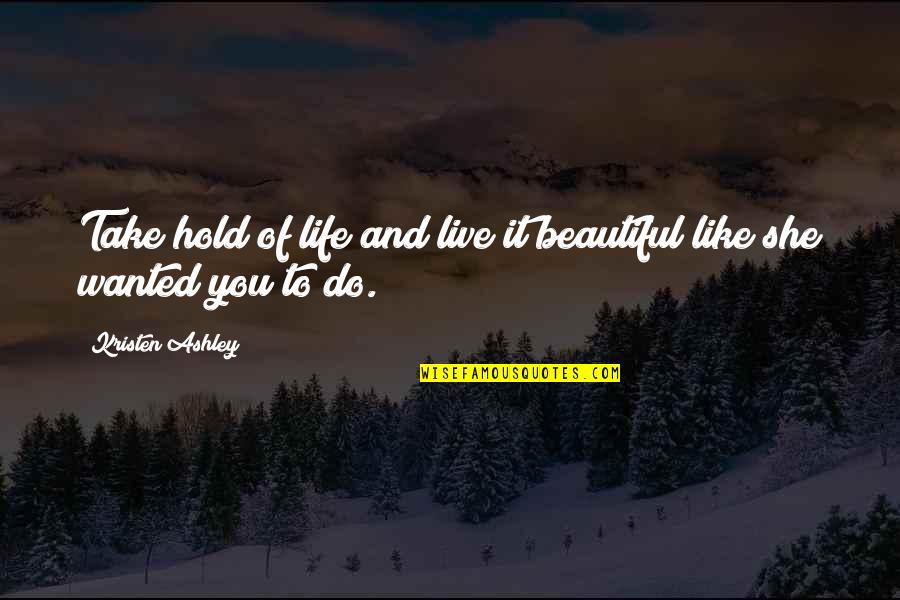 Beautiful Like You Quotes By Kristen Ashley: Take hold of life and live it beautiful