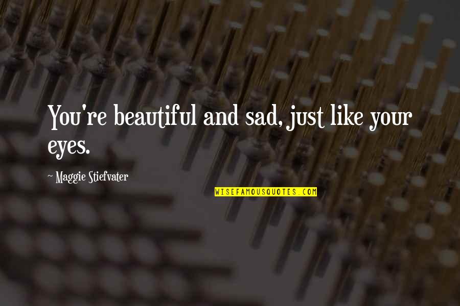 Beautiful Like You Quotes By Maggie Stiefvater: You're beautiful and sad, just like your eyes.