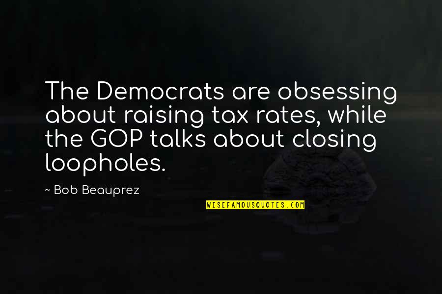 Beautiful Lost Loved One Quotes By Bob Beauprez: The Democrats are obsessing about raising tax rates,