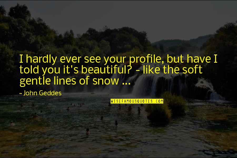 Beautiful Love Lines Quotes By John Geddes: I hardly ever see your profile, but have