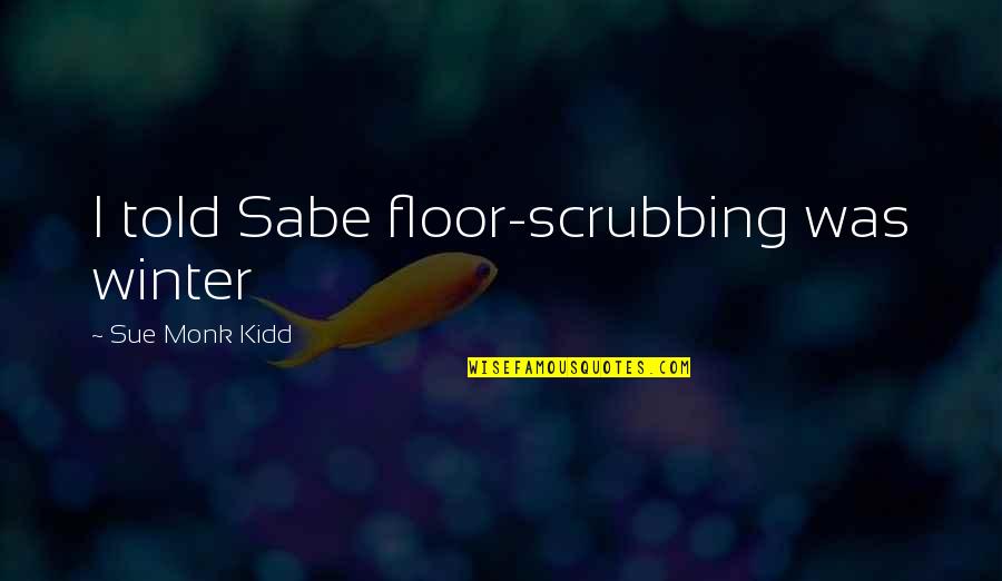 Beautiful Love Lines Quotes By Sue Monk Kidd: I told Sabe floor-scrubbing was winter