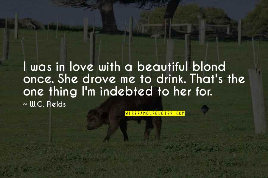 Beautiful Love With Quotes By W.C. Fields: I was in love with a beautiful blond