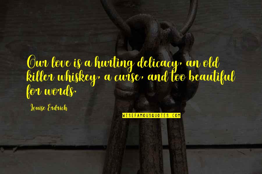 Beautiful Love Words Quotes By Louise Erdrich: Our love is a hurting delicacy, an old