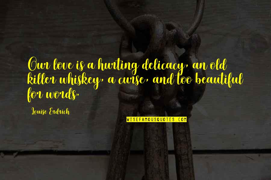 Beautiful Love Words Quotes By Louise Erdrich: Our love is a hurting delicacy, an old Beautiful Love Words Quotes By Louise Erdrich: Our love is a hurting delicacy, an old