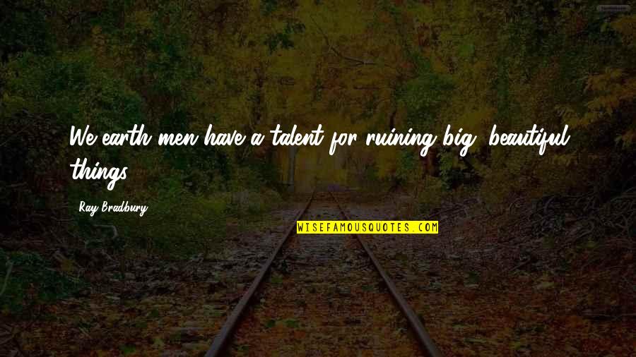 Beautiful Men Quotes By Ray Bradbury: We earth men have a talent for ruining
