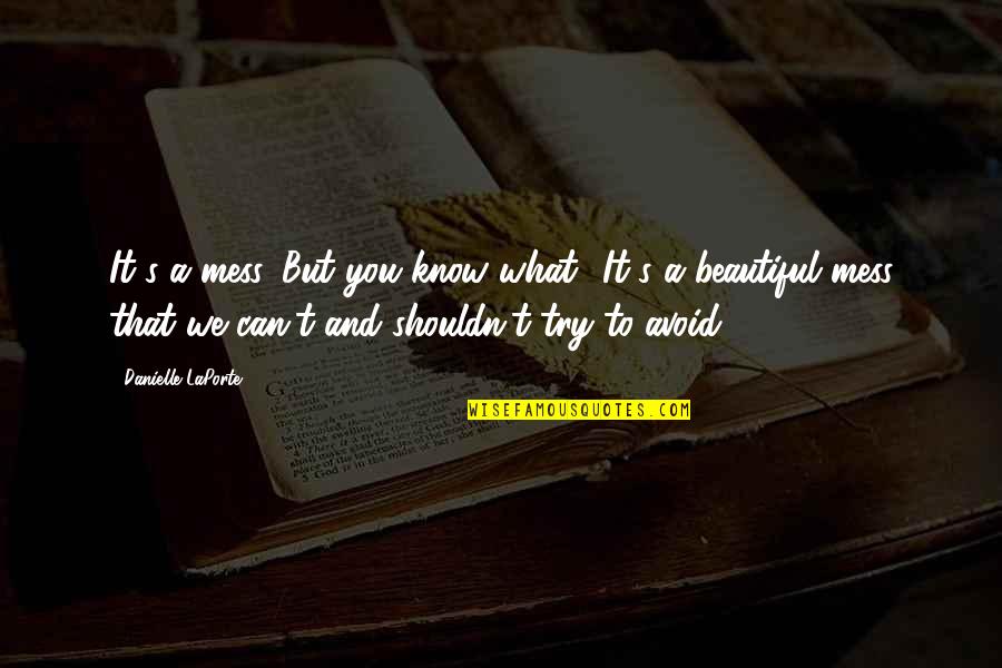 Beautiful Mess Quotes By Danielle LaPorte: It's a mess. But you know what? It's Beautiful Mess Quotes By Danielle LaPorte: It's a mess. But you know what? It's