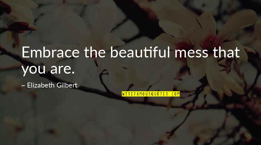 Beautiful Mess Quotes By Elizabeth Gilbert: Embrace the beautiful mess that you are.