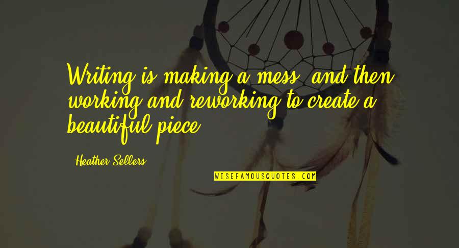 Beautiful Mess Quotes By Heather Sellers: Writing is making a mess, and then working