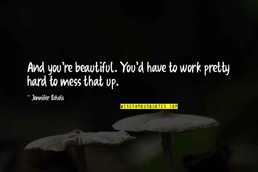 Beautiful Mess Quotes By Jennifer Echols: And you're beautiful. You'd have to work pretty