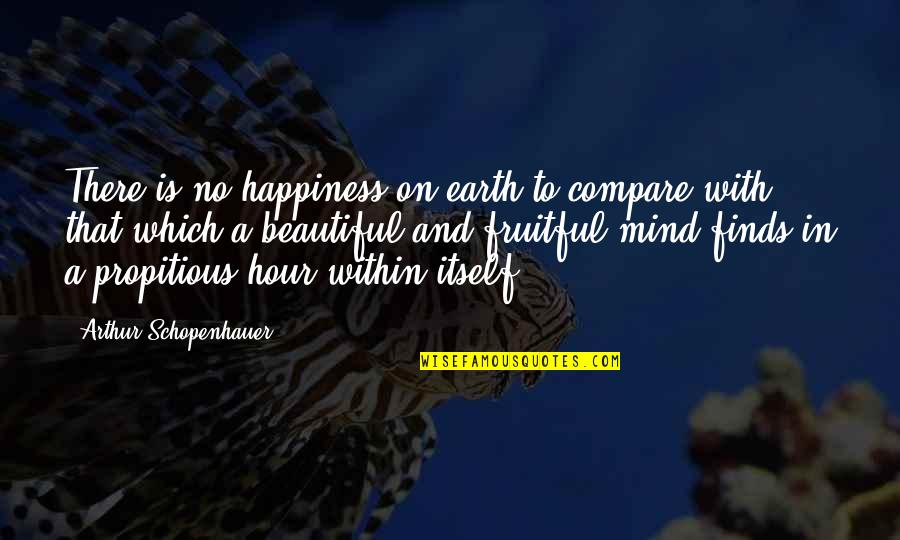 Beautiful Mind Quotes By Arthur Schopenhauer: There is no happiness on earth to compare