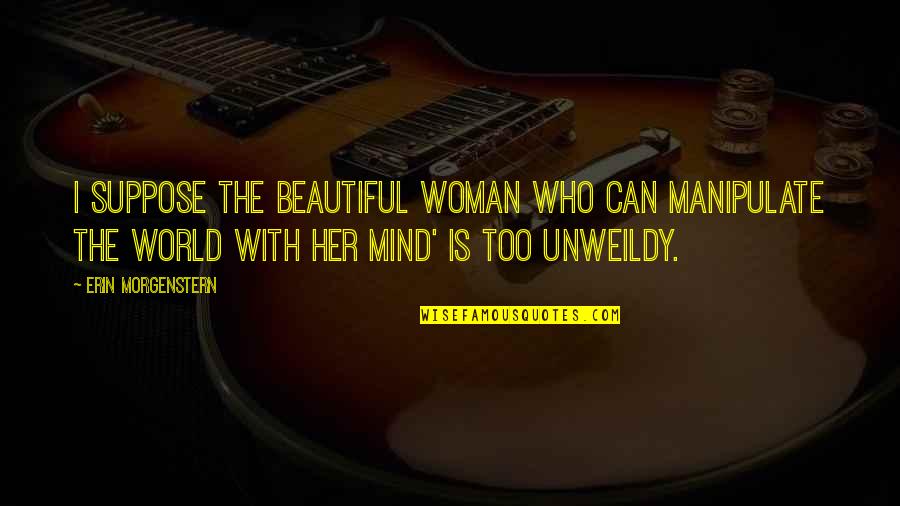 Beautiful Mind Quotes By Erin Morgenstern: I suppose The Beautiful Woman Who Can Manipulate