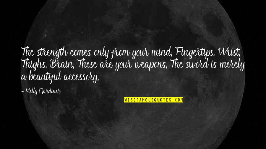 Beautiful Mind Quotes By Kelly Gardiner: The strength comes only from your mind. Fingertips.