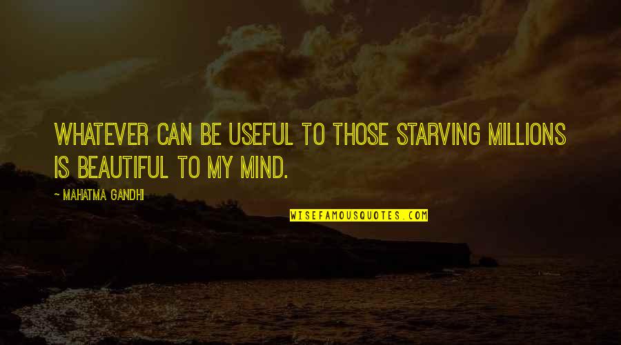 Beautiful Mind Quotes By Mahatma Gandhi: Whatever can be useful to those starving millions