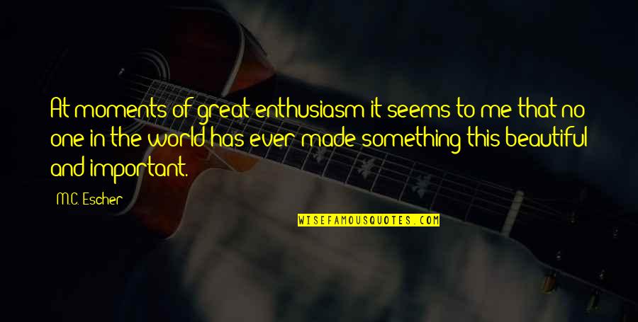 Beautiful Moments Quotes By M.C. Escher: At moments of great enthusiasm it seems to