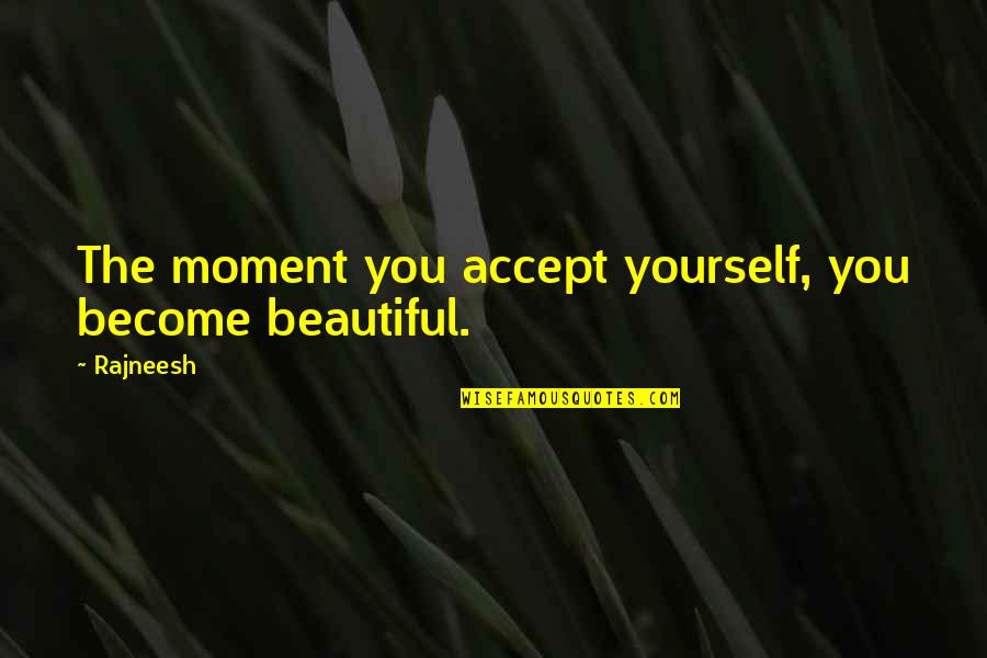 Beautiful Moments Quotes By Rajneesh: The moment you accept yourself, you become beautiful.