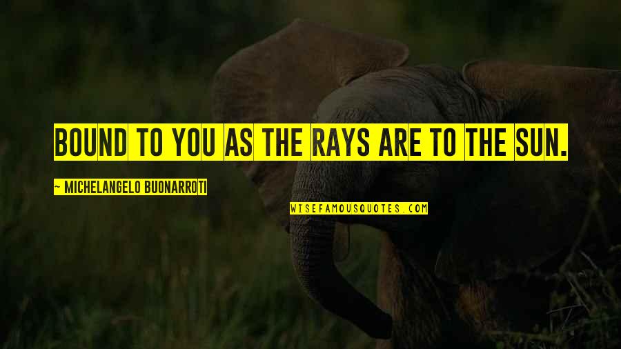 Beautiful Morning Inspirational Quotes By Michelangelo Buonarroti: Bound to you as the rays are to