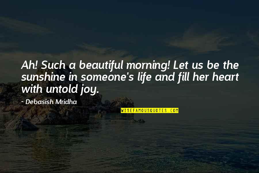 Beautiful Morning Quotes By Debasish Mridha: Ah! Such a beautiful morning! Let us be