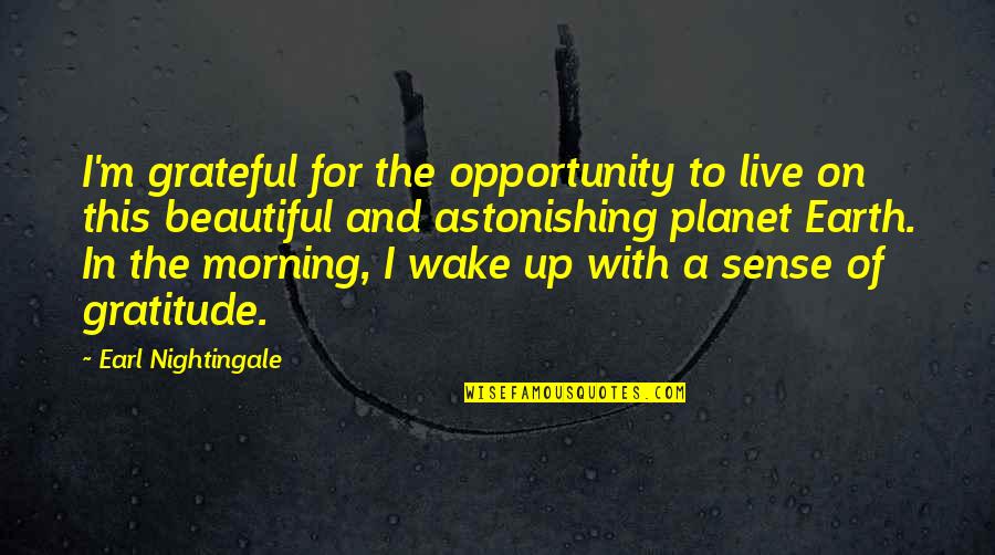 Beautiful Morning Quotes By Earl Nightingale: I'm grateful for the opportunity to live on