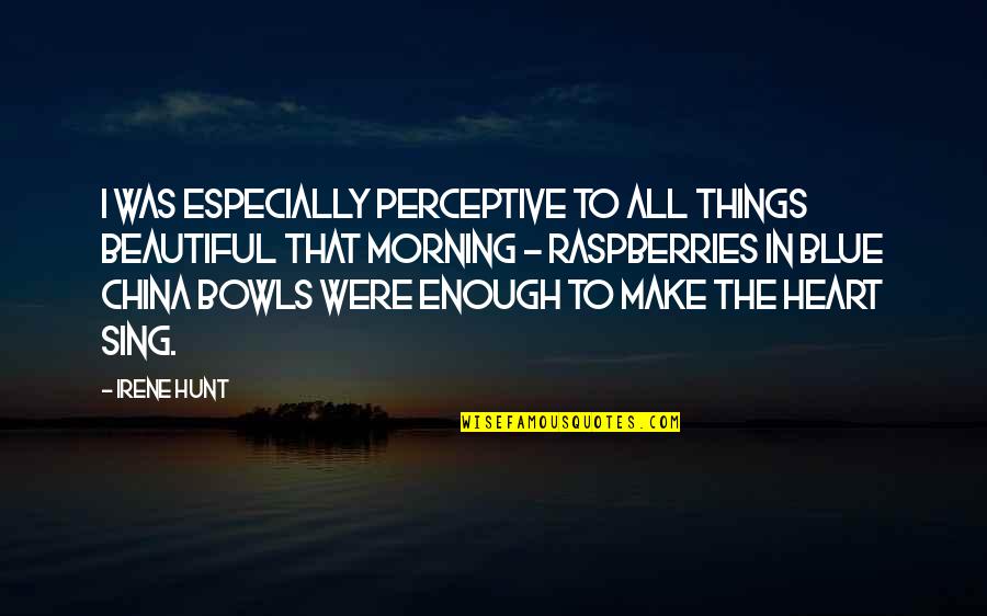 Beautiful Morning Quotes By Irene Hunt: I was especially perceptive to all things beautiful