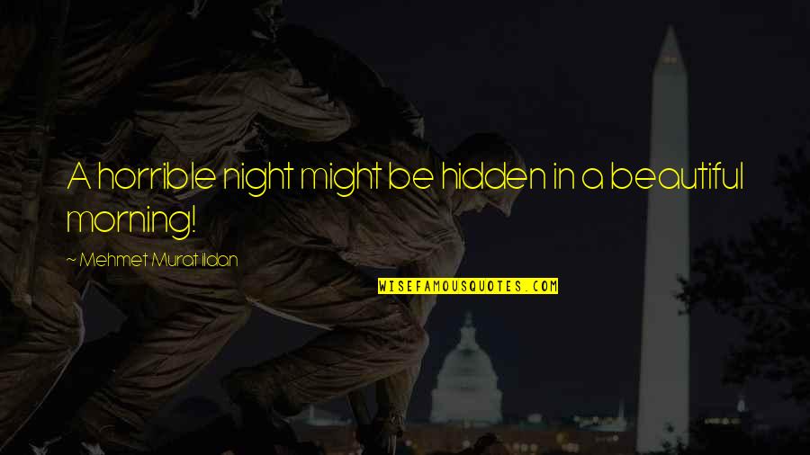 Beautiful Morning Quotes By Mehmet Murat Ildan: A horrible night might be hidden in a