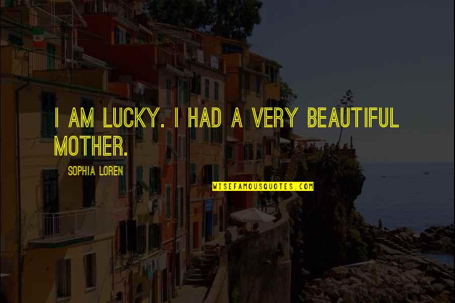 Beautiful Mother To Be Quotes By Sophia Loren: I am lucky. I had a very beautiful