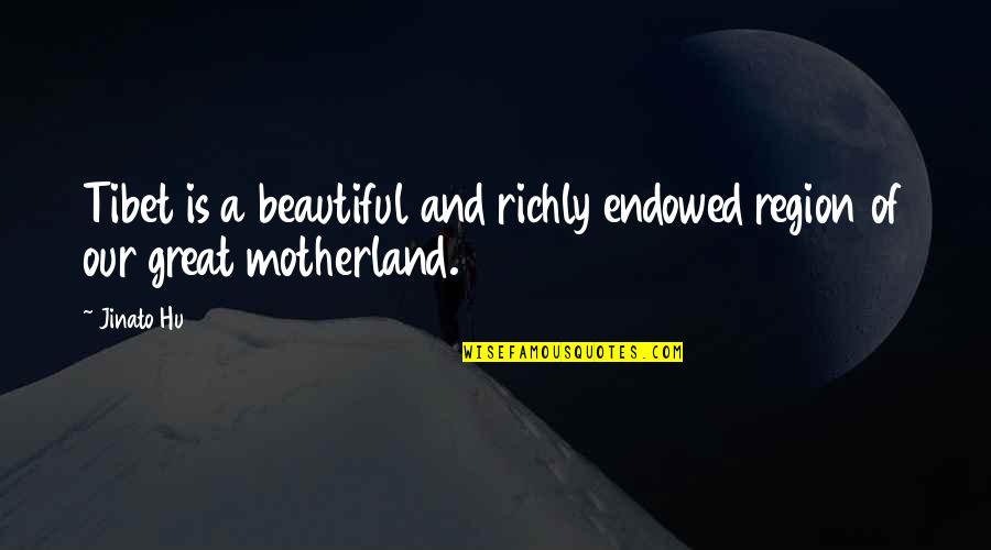 Beautiful Motherland Quotes By Jinato Hu: Tibet is a beautiful and richly endowed region