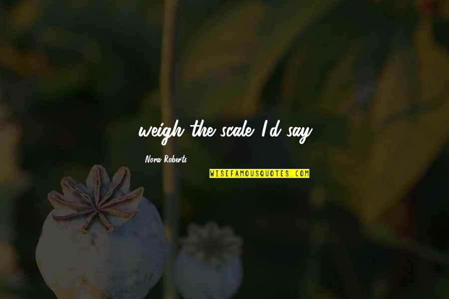 Beautiful Motivation Quotes By Nora Roberts: weigh the scale. I'd say