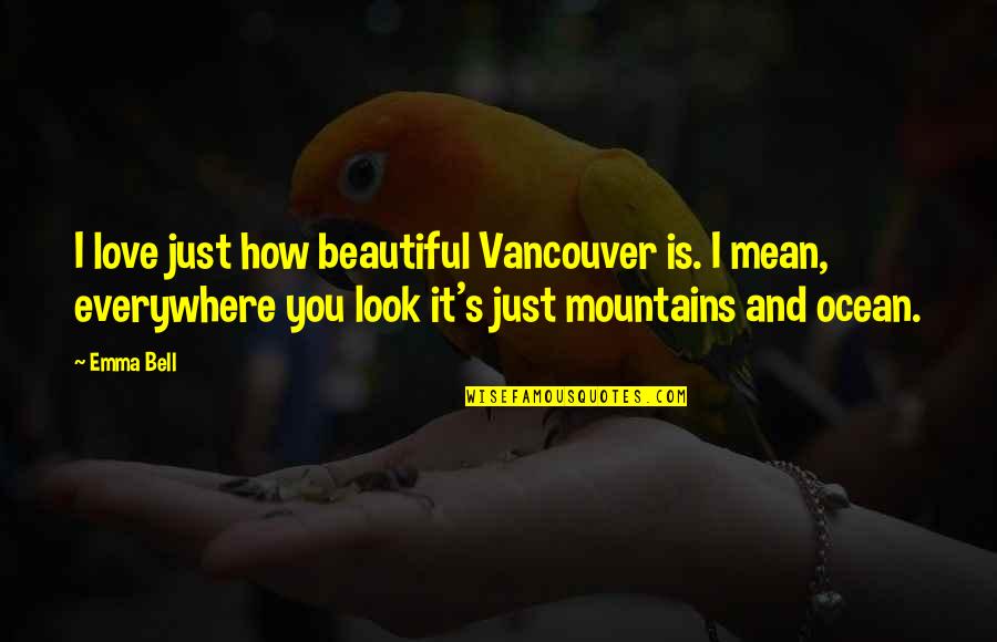 Beautiful Mountains Quotes By Emma Bell: I love just how beautiful Vancouver is. I