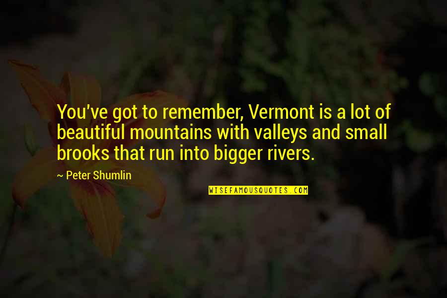 Beautiful Mountains Quotes By Peter Shumlin: You've got to remember, Vermont is a lot