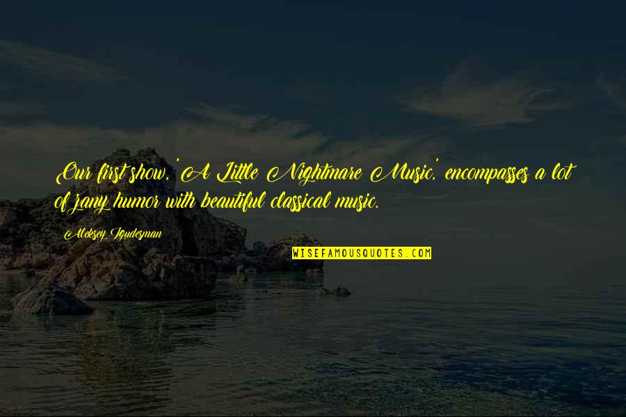 Beautiful Music Quotes By Aleksey Igudesman: Our first show, 'A Little Nightmare Music,' encompasses