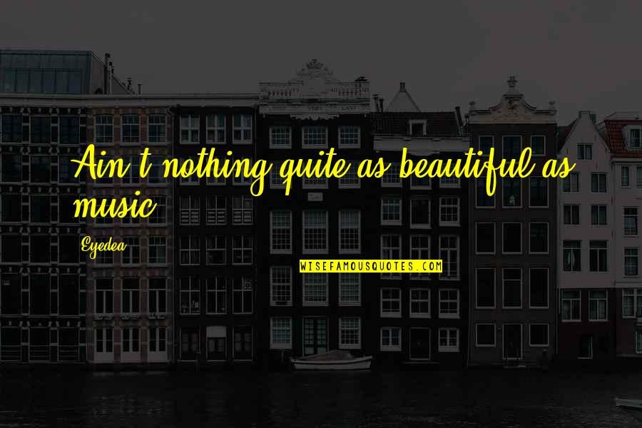 Beautiful Music Quotes By Eyedea: Ain't nothing quite as beautiful as music.