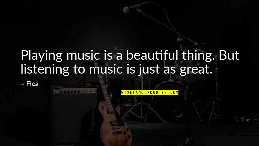 Beautiful Music Quotes By Flea: Playing music is a beautiful thing. But listening