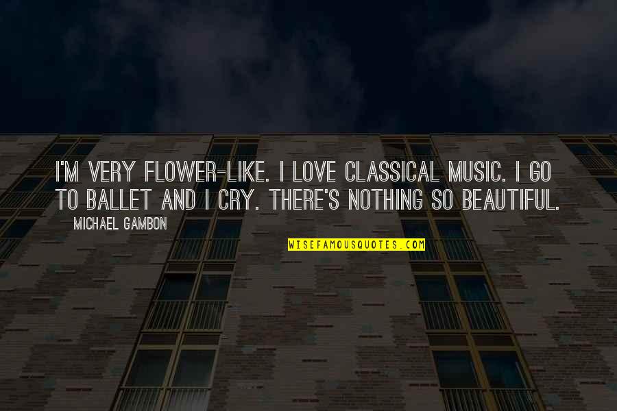 Beautiful Music Quotes By Michael Gambon: I'm very flower-like. I love classical music. I
