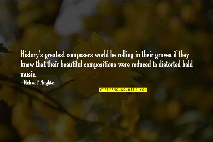 Beautiful Music Quotes By Michael P. Naughton: History's greatest composers world be rolling in their