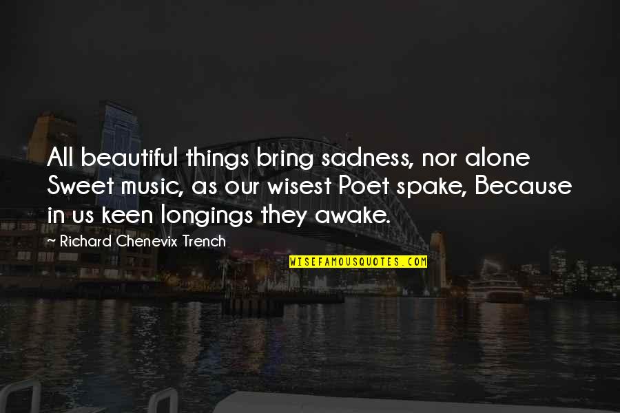 Beautiful Music Quotes By Richard Chenevix Trench: All beautiful things bring sadness, nor alone Sweet