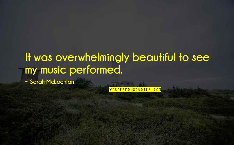 Beautiful Music Quotes By Sarah McLachlan: It was overwhelmingly beautiful to see my music