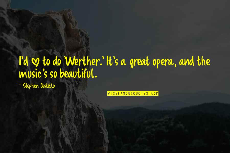 Beautiful Music Quotes By Stephen Costello: I'd love to do 'Werther.' It's a great