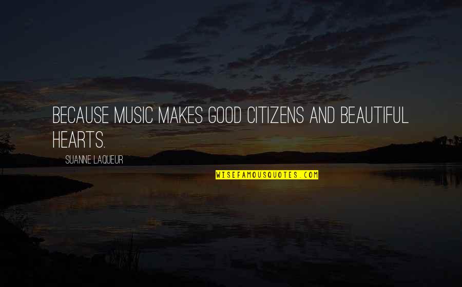 Beautiful Music Quotes By Suanne Laqueur: Because music makes good citizens and beautiful hearts.