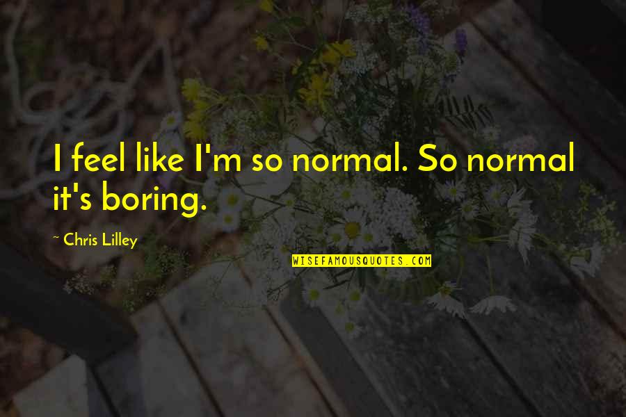Beautiful Nature Scenery Quotes By Chris Lilley: I feel like I'm so normal. So normal