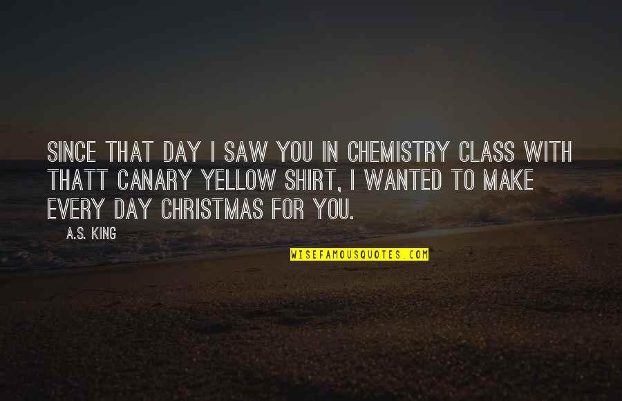 Beautiful Nature View Quotes By A.S. King: Since that day I saw you in chemistry Beautiful Nature View Quotes By A.S. King: Since that day I saw you in chemistry